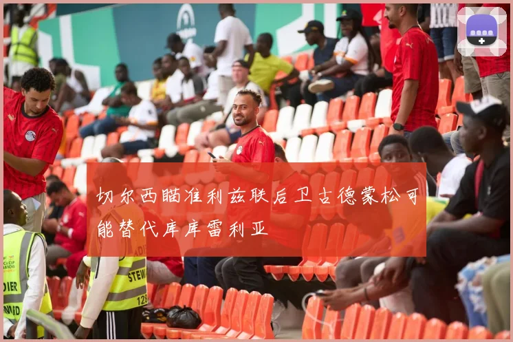 切尔西瞄准利兹联后卫古德蒙松可能替代库库雷利亚