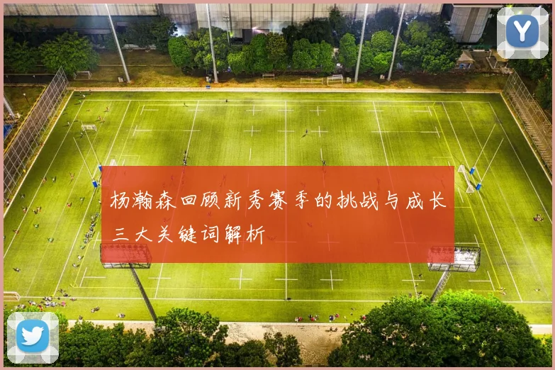 杨瀚森回顾新秀赛季的挑战与成长三大关键词解析