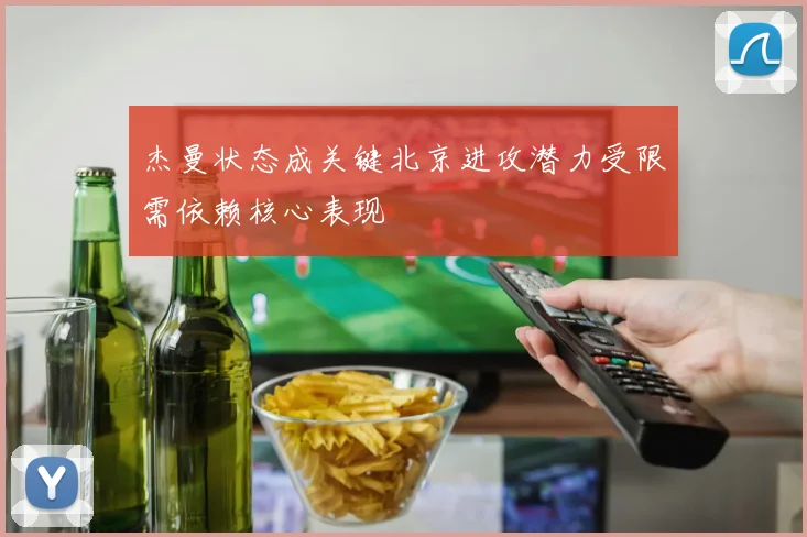 杰曼状态成关键北京进攻潜力受限需依赖核心表现