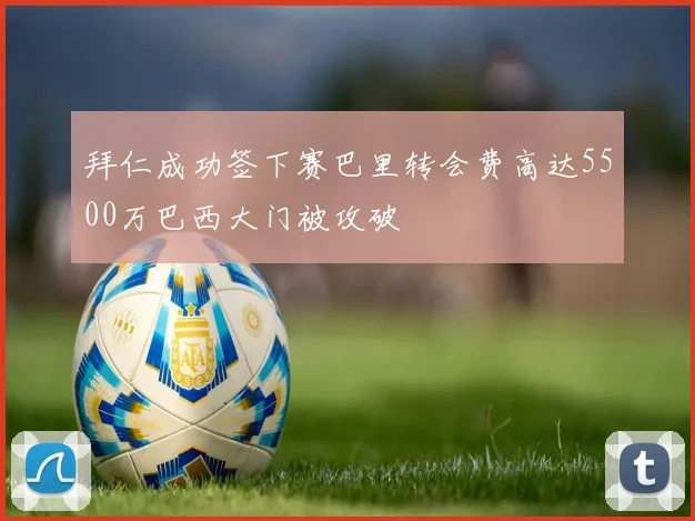 拜仁成功签下赛巴里转会费高达5500万巴西大门被攻破