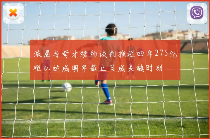 浓眉与奇才续约谈判推迟四年275亿难以达成明年截止日成关键时刻